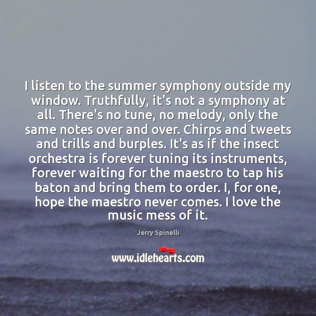 I listen to the summer symphony outside my window. Truthfully, it’s not Jerry Spinelli Picture Quote