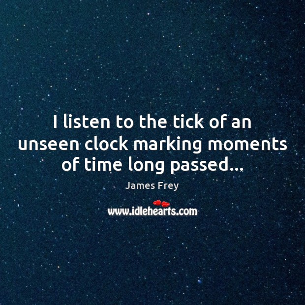 I listen to the tick of an unseen clock marking moments of time long passed… James Frey Picture Quote