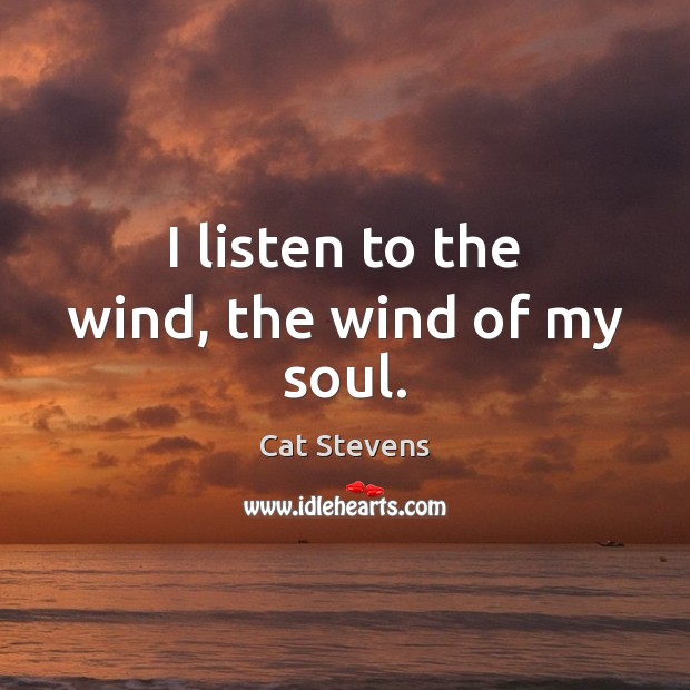 I listen to the wind, the wind of my soul. Cat Stevens Picture Quote