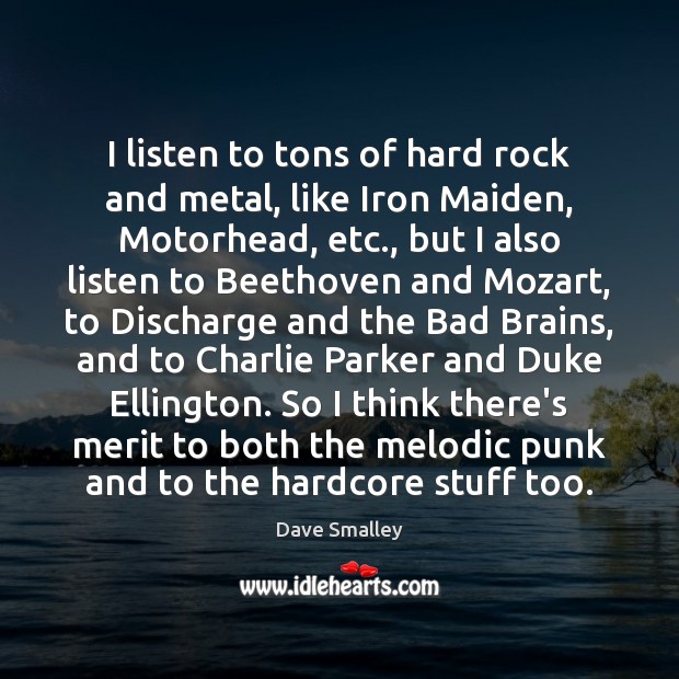 I listen to tons of hard rock and metal, like Iron Maiden, Dave Smalley Picture Quote