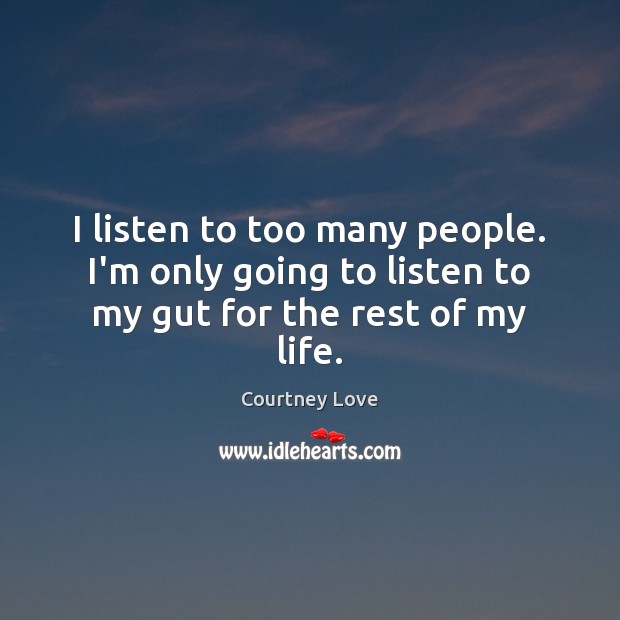I listen to too many people. I’m only going to listen to my gut for the rest of my life. Courtney Love Picture Quote