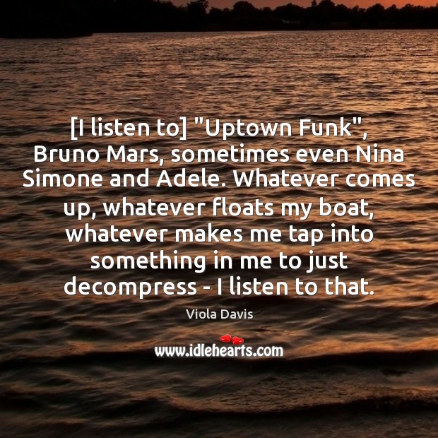 [I listen to] “Uptown Funk”, Bruno Mars, sometimes even Nina Simone and Viola Davis Picture Quote