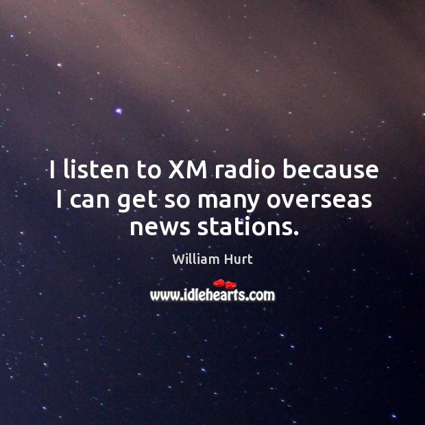I listen to xm radio because I can get so many overseas news stations. William Hurt Picture Quote