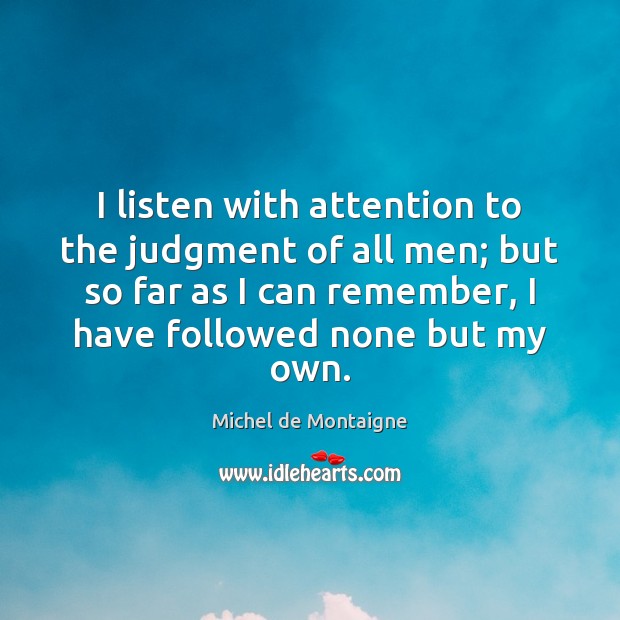 I listen with attention to the judgment of all men; but so Michel de Montaigne Picture Quote