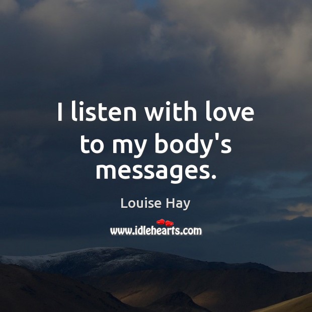 I listen with love to my body’s messages. Louise Hay Picture Quote