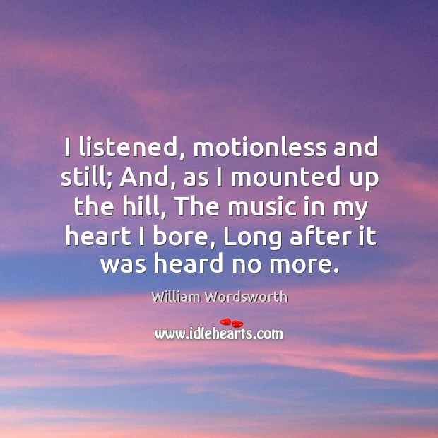 I listened, motionless and still; and, as I mounted up the hill William Wordsworth Picture Quote