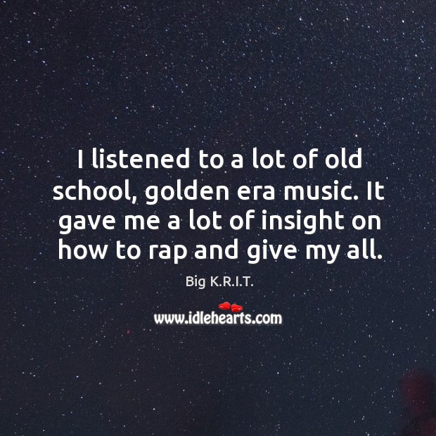 I listened to a lot of old school, golden era music. It Big K.R.I.T. Picture Quote