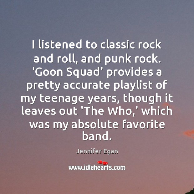 I listened to classic rock and roll, and punk rock. ‘Goon Squad’ Jennifer Egan Picture Quote