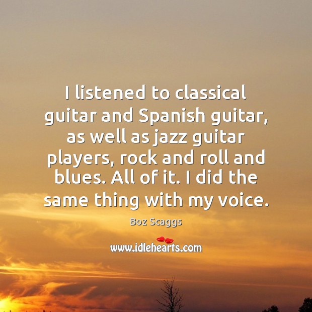 I listened to classical guitar and Spanish guitar, as well as jazz Boz Scaggs Picture Quote