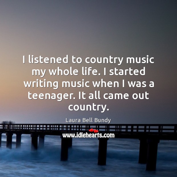 I listened to country music my whole life. I started writing music Image