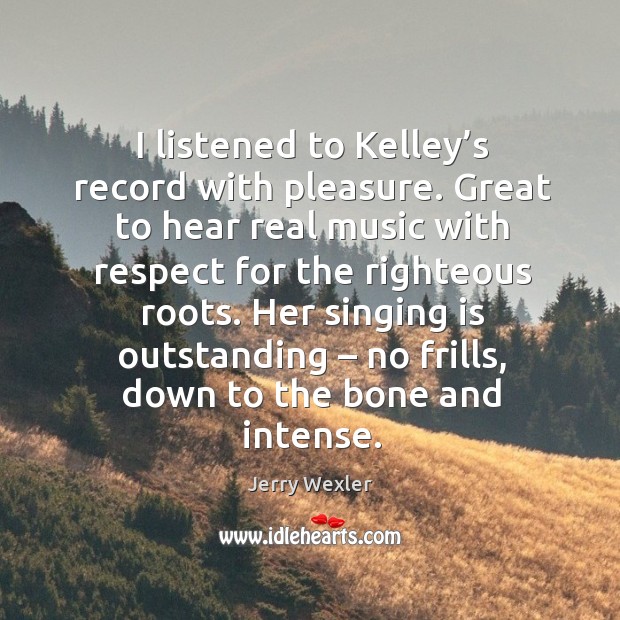 I listened to kelley’s record with pleasure. Great to hear real music with respect for Image