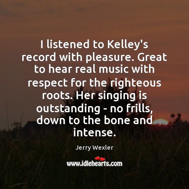 I listened to Kelley’s record with pleasure. Great to hear real music Jerry Wexler Picture Quote