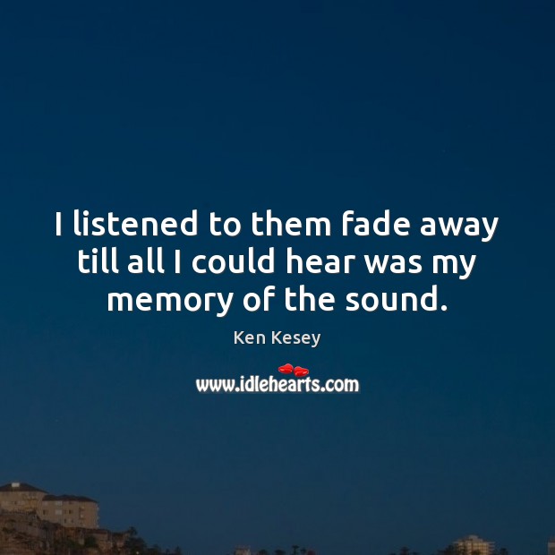 I listened to them fade away till all I could hear was my memory of the sound. Image
