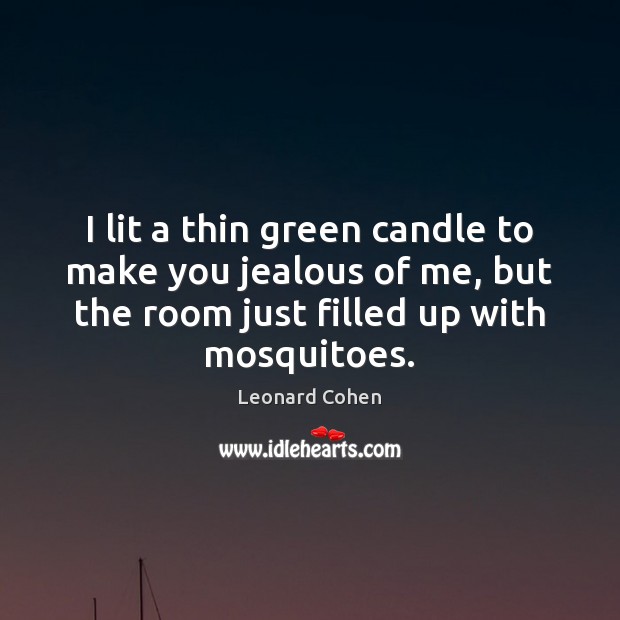 I lit a thin green candle to make you jealous of me, Leonard Cohen Picture Quote
