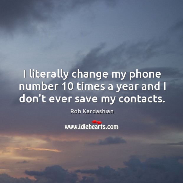 I literally change my phone number 10 times a year and I don’t ever save my contacts. Rob Kardashian Picture Quote