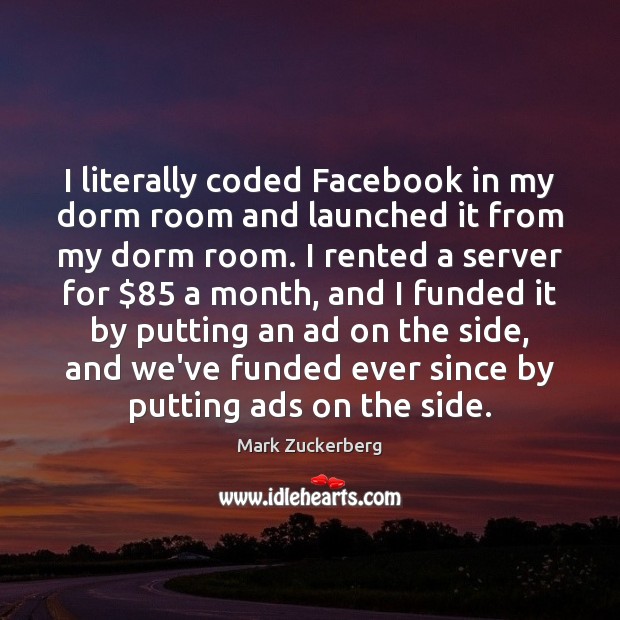 I literally coded Facebook in my dorm room and launched it from Mark Zuckerberg Picture Quote