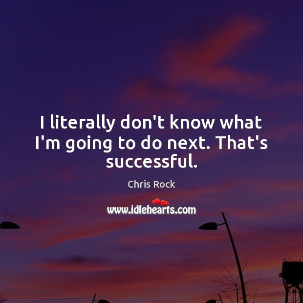 I literally don’t know what I’m going to do next. That’s successful. Chris Rock Picture Quote