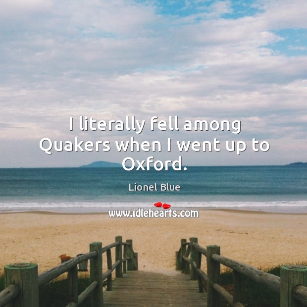 I literally fell among quakers when I went up to oxford. Lionel Blue Picture Quote