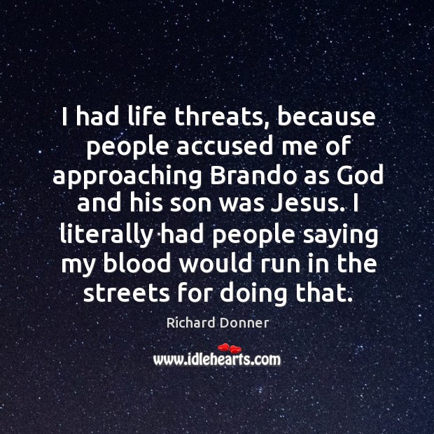 I literally had people saying my blood would run in the streets for doing that. Richard Donner Picture Quote