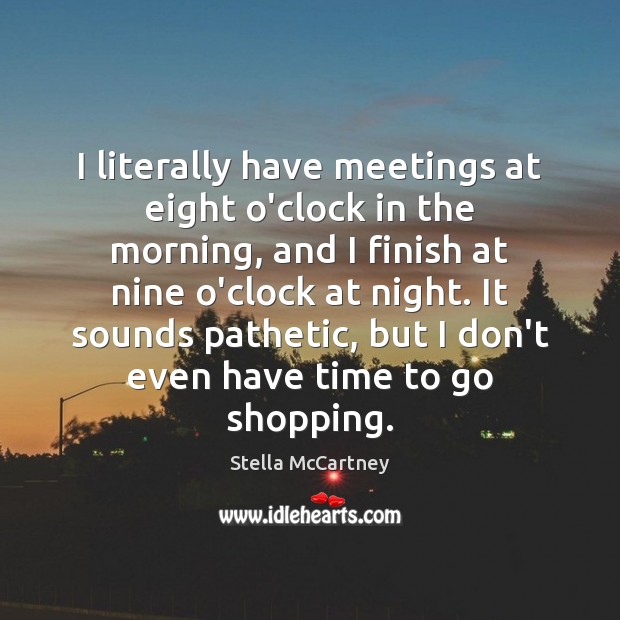 I literally have meetings at eight o’clock in the morning, and I Stella McCartney Picture Quote