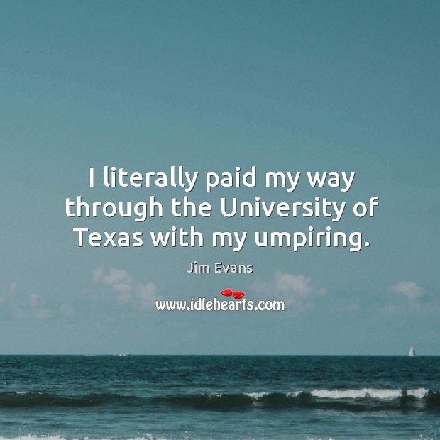 I literally paid my way through the university of texas with my umpiring. Jim Evans Picture Quote
