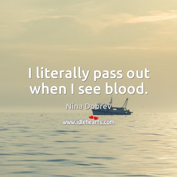I literally pass out when I see blood. Nina Dobrev Picture Quote