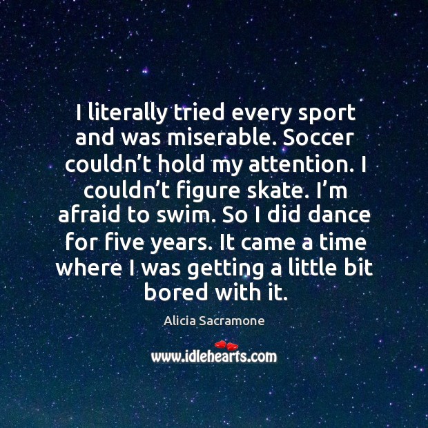 I literally tried every sport and was miserable. Soccer couldn’t hold my attention. Alicia Sacramone Picture Quote