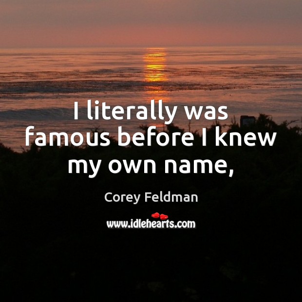 I literally was famous before I knew my own name, Corey Feldman Picture Quote