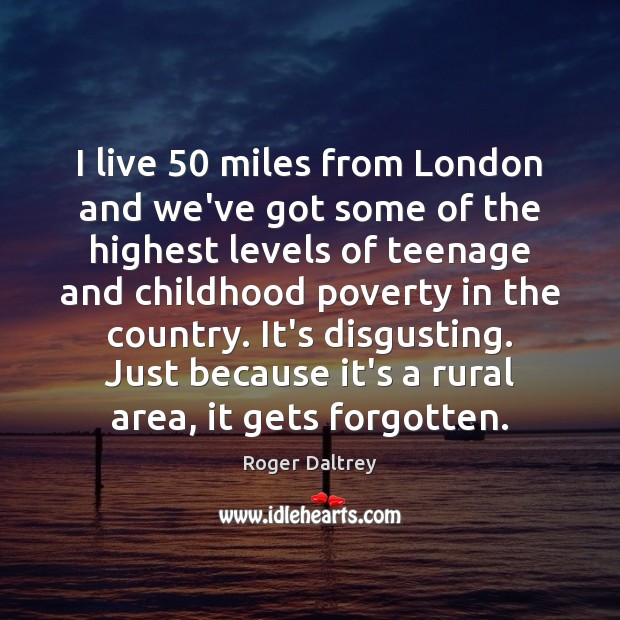 I live 50 miles from London and we’ve got some of the highest Roger Daltrey Picture Quote