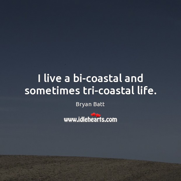 I live a bi-coastal and sometimes tri-coastal life. Bryan Batt Picture Quote