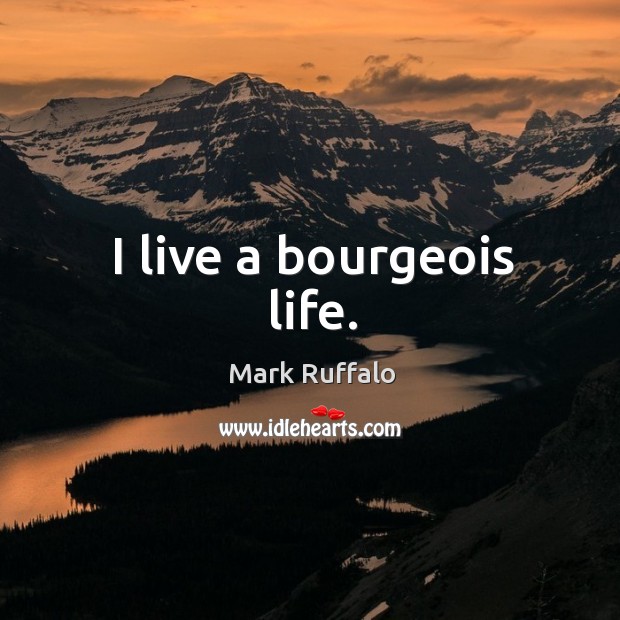 I live a bourgeois life. Mark Ruffalo Picture Quote