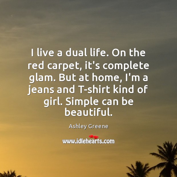 I live a dual life. On the red carpet, it’s complete glam. Ashley Greene Picture Quote