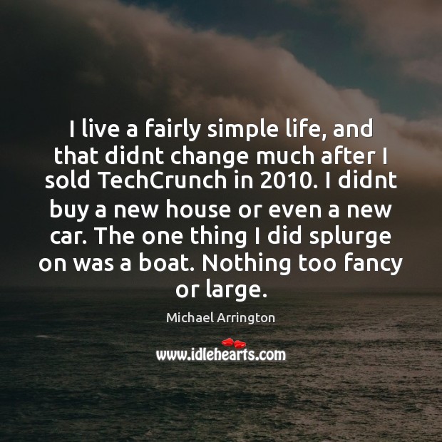I live a fairly simple life, and that didnt change much after Michael Arrington Picture Quote