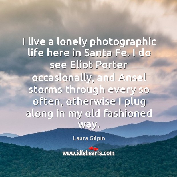 I live a lonely photographic life here in Santa Fe. I do Laura Gilpin Picture Quote