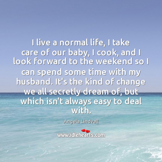 I live a normal life, I take care of our baby, I Image