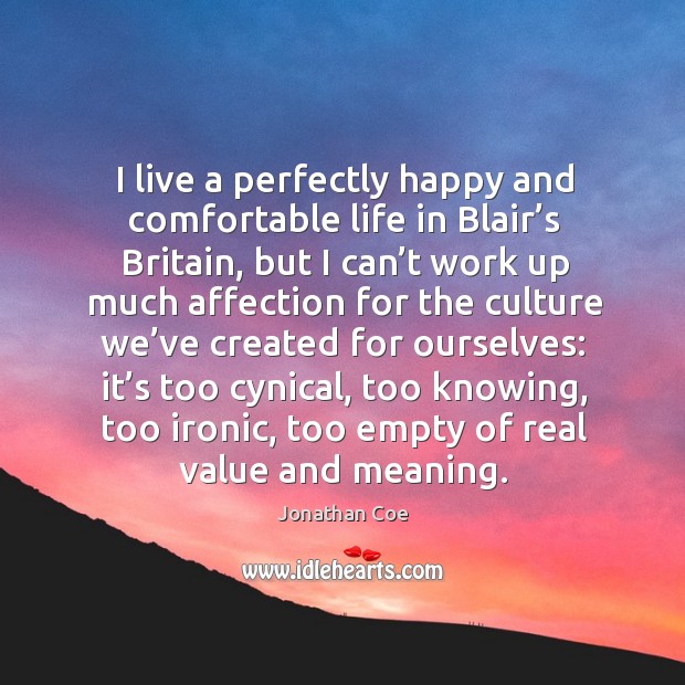I live a perfectly happy and comfortable life in blair’s britain, but I can’t work up much affection Jonathan Coe Picture Quote