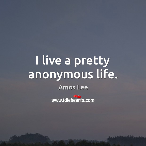 I live a pretty anonymous life. Amos Lee Picture Quote