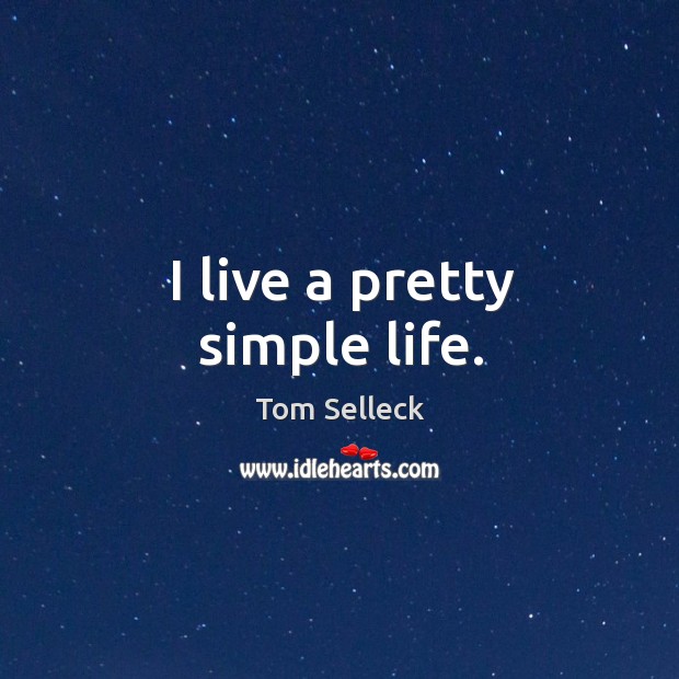 I live a pretty simple life. Tom Selleck Picture Quote