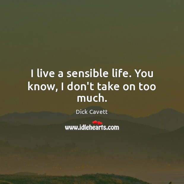 I live a sensible life. You know, I don’t take on too much. Dick Cavett Picture Quote