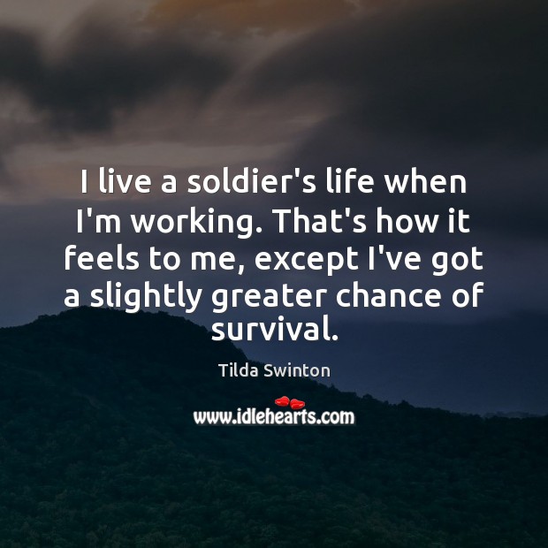 I live a soldier’s life when I’m working. That’s how it feels Tilda Swinton Picture Quote