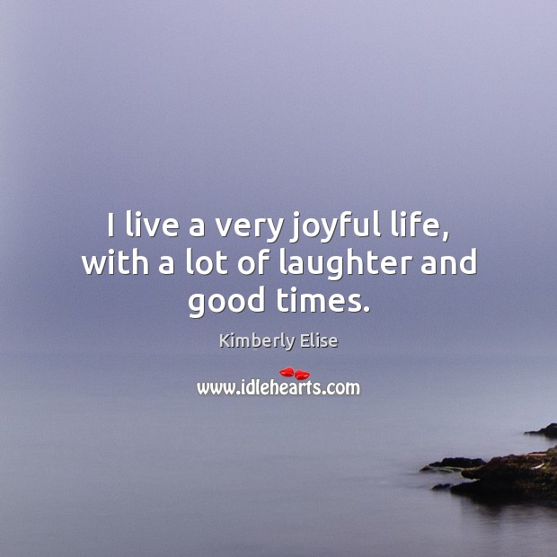 I live a very joyful life, with a lot of laughter and good times. Kimberly Elise Picture Quote