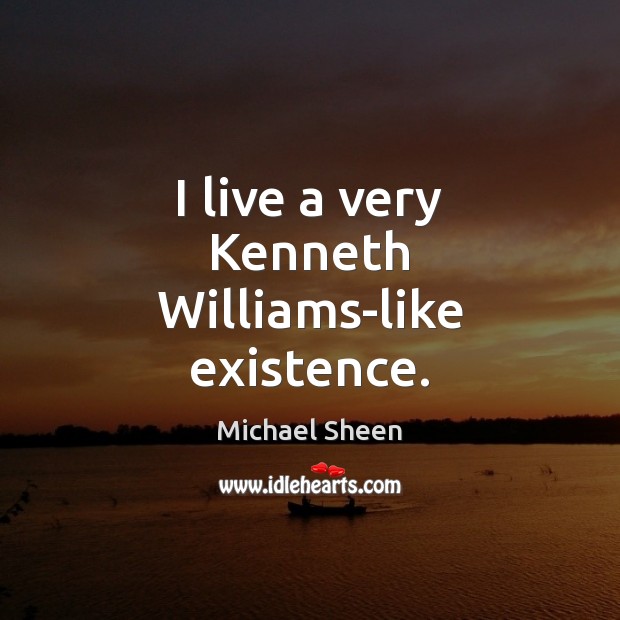 I live a very Kenneth Williams-like existence. Michael Sheen Picture Quote