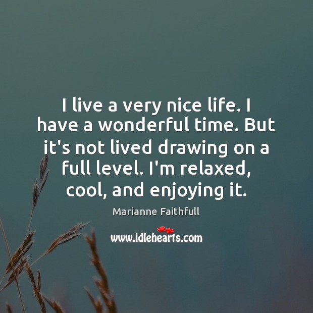 I live a very nice life. I have a wonderful time. But Marianne Faithfull Picture Quote