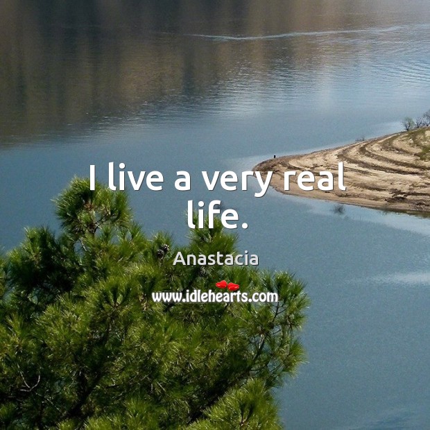 I live a very real life. Anastacia Picture Quote