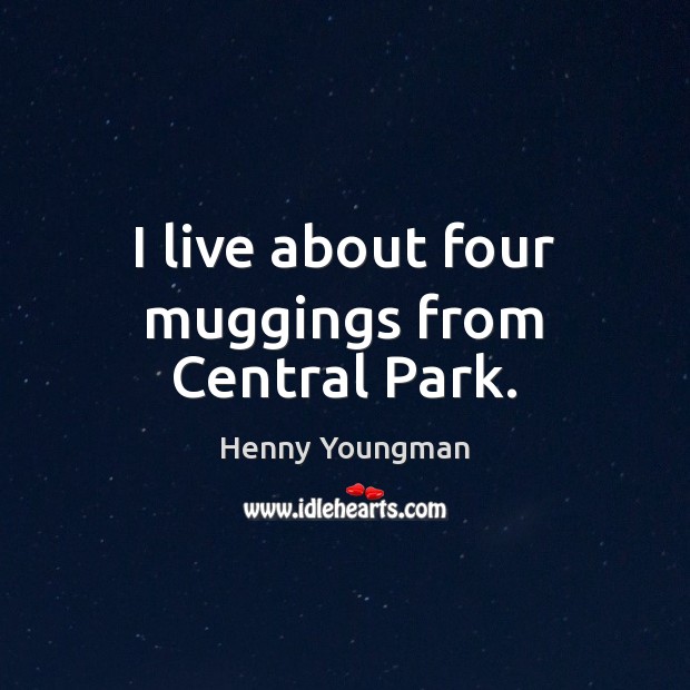 I live about four muggings from Central Park. Henny Youngman Picture Quote