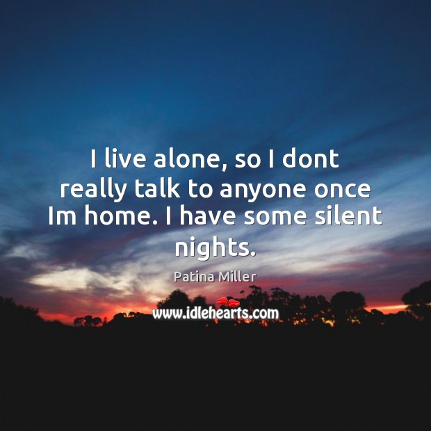 I live alone, so I dont really talk to anyone once Im home. I have some silent nights. Patina Miller Picture Quote