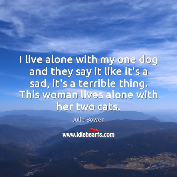 I live alone with my one dog and they say it like Julie Bowen Picture Quote