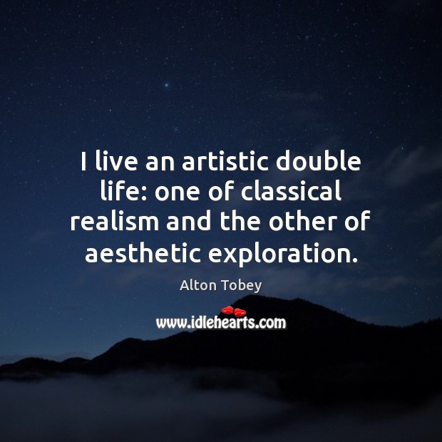 I live an artistic double life: one of classical realism and the Alton Tobey Picture Quote