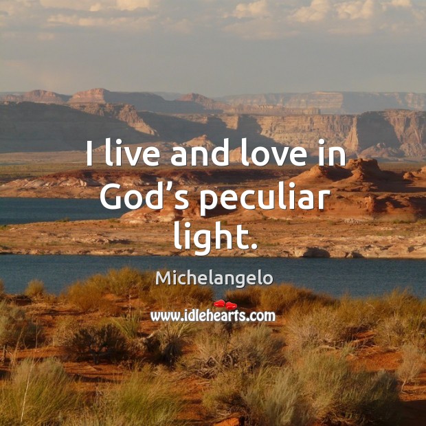 I live and love in God’s peculiar light. Michelangelo Picture Quote
