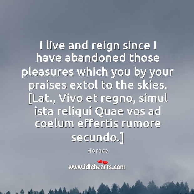 I live and reign since I have abandoned those pleasures which you Horace Picture Quote